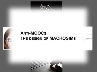 EpistemologyValuesIdentityKnowledgeSkills
ANTI-MOOCS:
THE DESIGN OF MACROSIMS
 