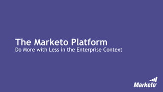 The Marketo Platform
Do More with Less in the Enterprise Context
 