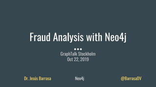 Fraud Analysis with Neo4j
GraphTalk Stockholm
Oct 22, 2019
Dr. Jesús Barrasa Neo4j @BarrasaDV
 