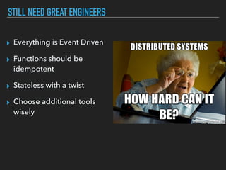 STILL NEED GREAT ENGINEERS
▸ Everything is Event Driven
▸ Functions should be
idempotent
▸ Stateless with a twist
▸ Choose additional tools
wisely
 