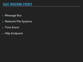 FAAS TRIGERING EVENTS
▸ Message Bus
▸ Network File Systems
▸ Time Event
▸ Http Endpoint
 
