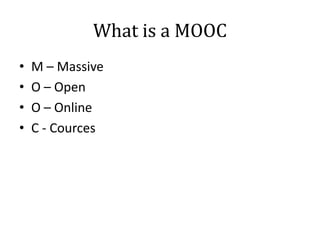 What is a MOOC
•
•
•
•

M – Massive
O – Open
O – Online
C - Cources

 
