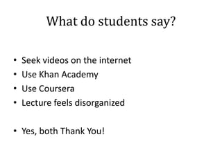 What do students say?
•
•
•
•

Seek videos on the internet
Use Khan Academy
Use Coursera
Lecture feels disorganized

• Yes, both Thank You!

 