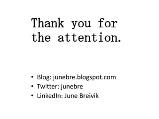 Thank you for
the attention.
• Blog: junebre.blogspot.com
• Twitter: junebre
• LinkedIn: June Breivik

 