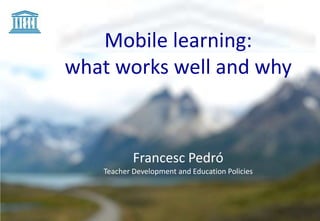 Mobile learning:
what works well and why



           Francesc Pedró
   Teacher Development and Education Policies
 