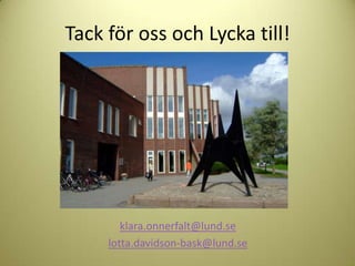 Tack för oss och Lycka till!




        klara.onnerfalt@lund.se
     lotta.davidson-bask@lund.se
 