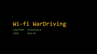 Wi-fi WarDriving
Location:
Time:

Stockholm
2013-10

 