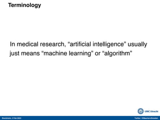 Stockholm, 3 Feb 2023 Twitter: @MaartenvSmeden
Terminology
In medical research, “artificial intelligence” usually
just mea...