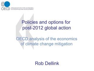 Rob Dellink Policies and options for  post-2012 global action OECD analysis of the economics of climate change mitigation 