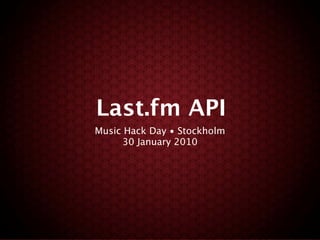 Last.fm API
Music Hack Day • Stockholm
     30 January 2010
 