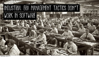 @jboogie@jboogie
industrial era management tactics don’t
work in software
Wednesday, April 9, 14
 
