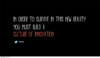@jboogie
in order to survive in this new reality
you must build a
culture of innovation
@jboogie
Wednesday, April 9, 14
 