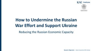 How to Undermine the Russian
War Effort and Support Ukraine
Reducing the Russian Economic Capacity
Benjamin Hilgenstock — Senior Economist, KSE Institute
 