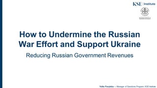 How to Undermine the Russian
War Effort and Support Ukraine
Reducing Russian Government Revenues
Yuliia Pavytska — Manager of Sanctions Program, KSE Institute
 
