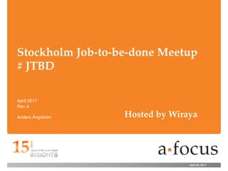 April 20, 2017
Stockholm Job-to-be-done Meetup
# JTBD
Anders Ångström
April 2017
Rev A
Hosted by Wiraya
 