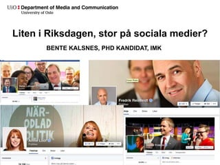 Liten i Riksdagen, stor på sociala medier? 
BENTE KALSNES, PHD KANDIDAT, IMK 
 