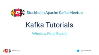 @loicmdivad
SAK Meetup
Kafka Tutorials
Window Final Result
Stockholm Apache Kafka Meetup
 