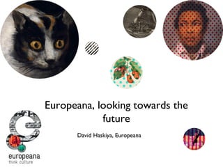 Europeana, looking towards the
future
David Haskiya, Europeana
 