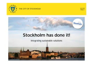 26/01/2009
THE CITY OF STOCKHOLM                          PAGE 1




   Stockholm has done it!
           Integrating sustainable solutions
 