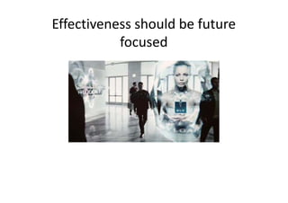 Effectiveness should be future
           focused
 