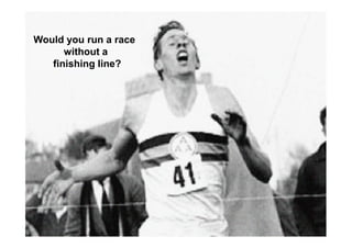 Would you run a race
      without a
   finishing line?
 