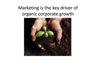 Marketing is the key driver of
 organic corporate growth
 