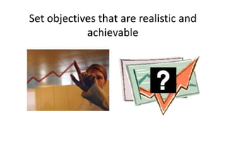 Set objectives that are realistic and
            achievable
 