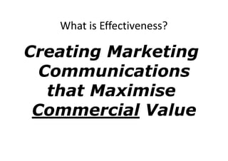 What is Effectiveness?

Creating Marketing
  Communications
   that Maximise
 Commercial Value
 