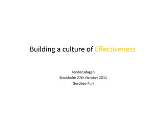 Building a culture of Effectiveness

                Tendensdagen
         Stockholm 27th October 2011
                 Gurdeep Puri
 