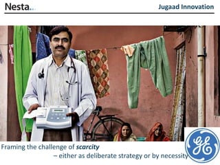 Jugaad Innovation




Framing the challenge of scarcity
                 – either as deliberate strategy or by necessity
 
