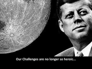 Our Challenges are no longer so heroic...
 