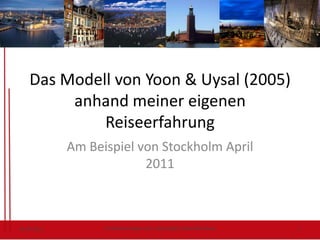 Das Modell von Yoon & Uysal (2005) anhand meiner eigenen Reiseerfahrung Am Beispiel von Stockholm April 2011 29.05.11 Freizeitsoziologie und –psycholgie/ Alexandra Sasse 1 