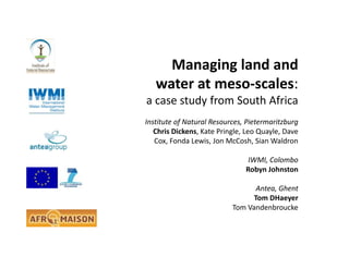Managing land and
water at meso-scales:
a case study from South Africa
Institute of Natural Resources, Pietermaritzburg
Ch...