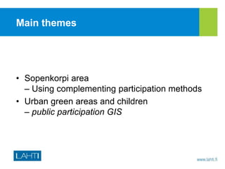 Main themes
• Sopenkorpi area
– Using complementing participation methods
• Urban green areas and children
– public participation GIS