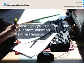 2013-10-25

Landstingsstyrelsens förvaltning

Landstingsstyrelsens förvaltning
LSF Kommunikation
Martina Hansson

 
