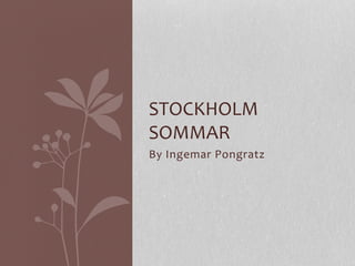 By	
  Ingemar	
  Pongratz	
  
STOCKHOLM	
  
SOMMAR	
  
 
