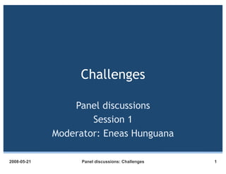 Challenges

                 Panel discussions
                     Session 1
             Moderator: Eneas Hunguana

2008-05-21         Panel discussions: Challenges   1