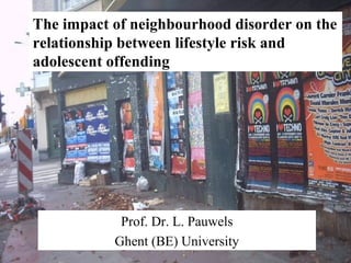 The impact of neighbourhood disorder on the
relationship between lifestyle risk and
adolescent offending
Prof. Dr. L. Pauwels
Ghent (BE) University
 