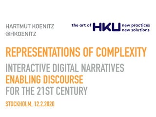 REPRESENTATIONS OF COMPLEXITY-
INTERACTIVE DIGITAL NARRATIVES
ENABLING DISCOURSE
FOR THE 21ST CENTURY-
STOCKHOLM, 12.2.2020
HARTMUT KOENITZ
@HKOENITZ
 
