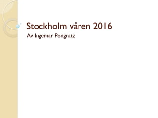 Stockholm våren 2016
Av Ingemar Pongratz
 