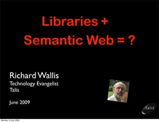Libraries +
                      Semantic Web = ?

        Richard Wallis
        Technology Evangelist
        Talis

        June 2009


Monday, 8 June 2009
 