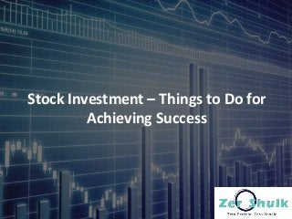 Stock Investment – Things to Do for
Achieving Success
 