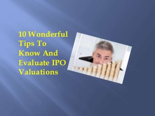 10 Wonderful
Tips To
Know And
Evaluate IPO
Valuations
 