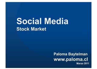 Social Media
Stock Market




               Paloma Baytelman
               www.paloma.cl
                         Marzo 2011
 