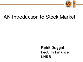 AN Introduction to Stock Market




                Rohit Duggal
                Lect. In Finance
                LHSB
 