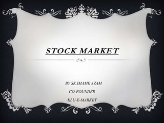 STOCK MARKET
BY SK.IMAME AZAM
CO-FOUNDER
KLU-E-MARKET
 
