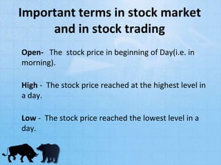Important terms in stock market
and in stock trading
Open- The stock price in beginning of Day(i.e. in
morning).
High - The stock price reached at the highest level in
a day.
Low - The stock price reached the lowest level in a
day.
 