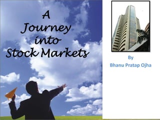 By
Bhanu Pratap Ojha
A
Journey
into
Stock Markets
 