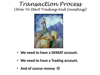 Transaction Process
(How To Start Trading And Investing)
• We need to have a DEMAT account.
• We need to have a Trading account.
• And of course money 
 
