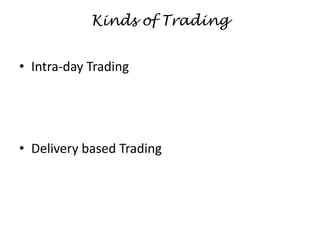 Kinds of Trading
• Intra-day Trading
• Delivery based Trading
 